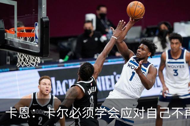 卡恩：卡尔必须学会应对自己不再被捧得那么高，天赋不是保障